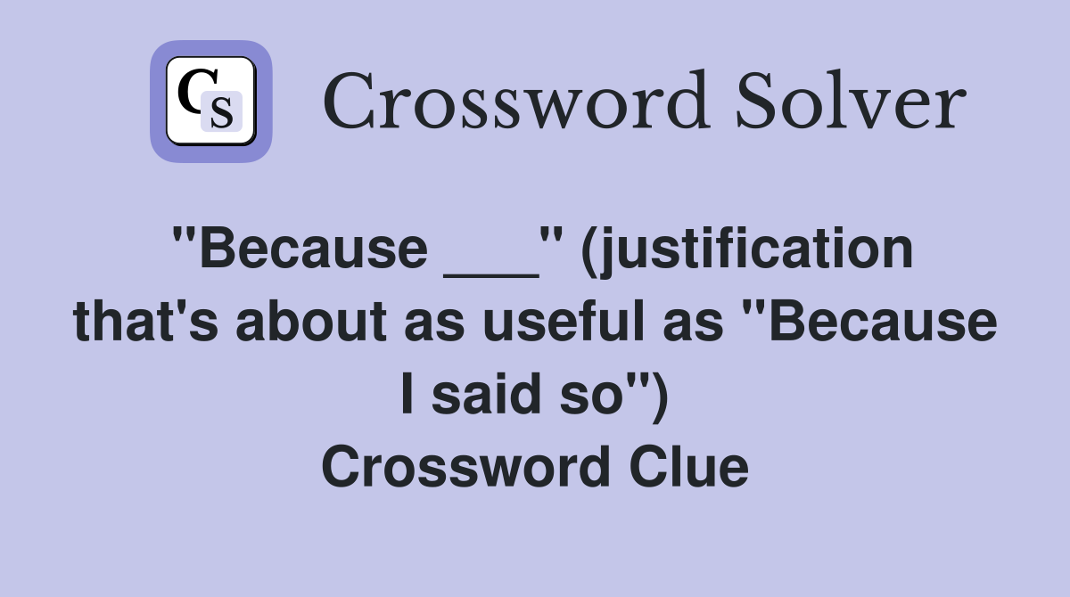 "Because ___" (justification that's about as useful as "Because I said